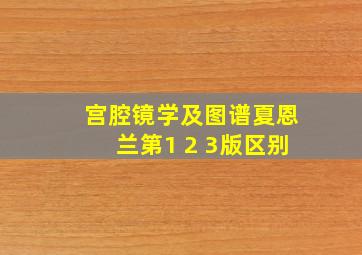 宫腔镜学及图谱夏恩兰第1 2 3版区别